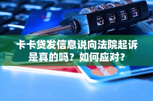 卡卡贷发信息说向法院起诉是真的吗？如何应对？