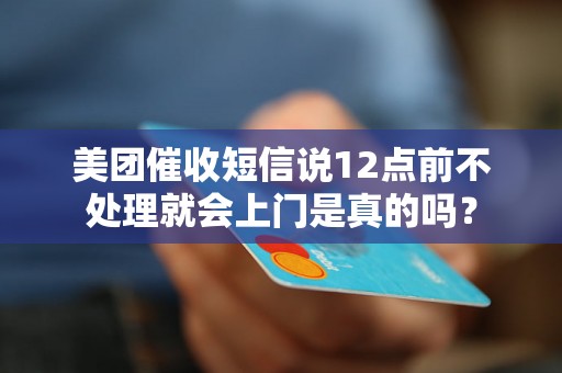 美团催收短信说12点前不处理就会上门是真的吗？