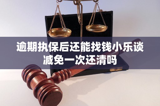 逾期执保后还能找钱小乐谈减免一次还清吗