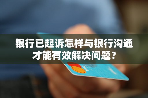 银行已起诉怎样与银行沟通才能有效解决问题? 银行已起诉怎样与银行沟通才能有效解决问题?