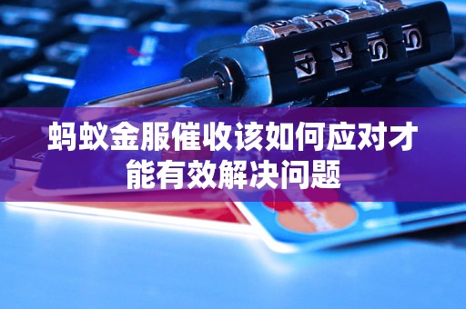 蚂蚁金服催收该如何应对才能有效解决问题