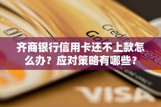 齐商银行信用卡还不上款怎么办？应对策略有哪些？