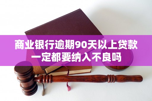商业银行逾期90天以上贷款一定都要纳入不良吗