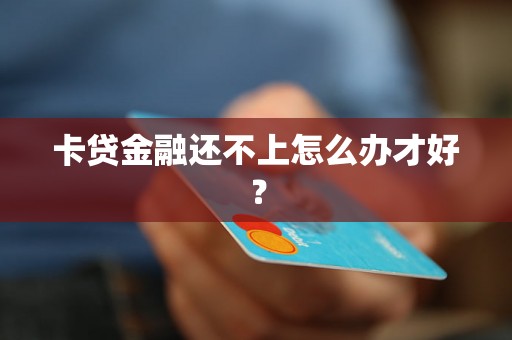 卡贷金融还不上怎么办才好？