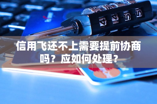 信用飞还不上需要提前协商吗？应如何处理？