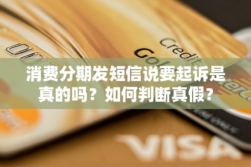 消费分期发短信说要起诉是真的吗？如何判断真假？