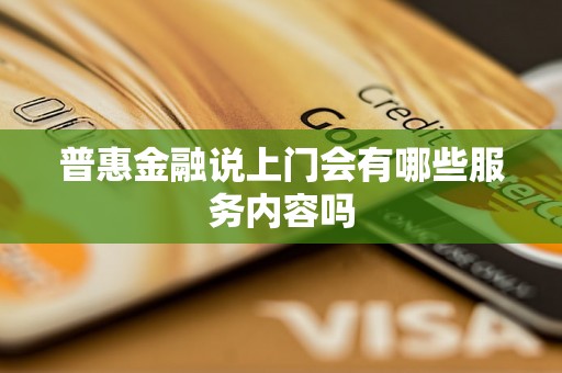 普惠金融说上门会有哪些服务内容吗 普惠金融说上门会有哪些服务内容吗