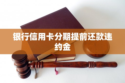 银行信用卡分期提前还款违约金 银行信用卡分期提前还款违约金