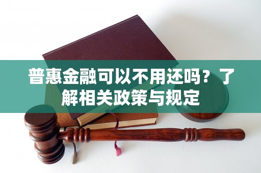 普惠金融可以不用还吗?了解相关政策与规定 普惠金融可以不用还吗?了解相关政策与规定