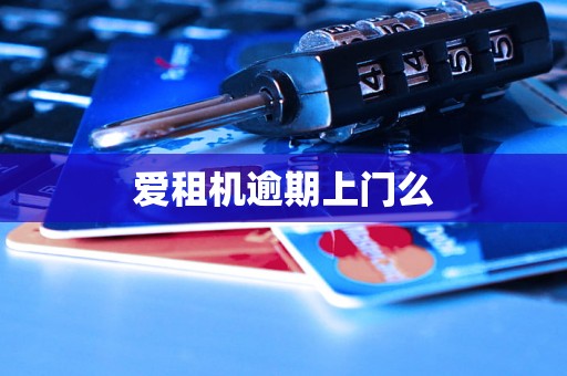 爱租机逾期上门么