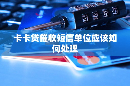 卡卡贷催收短信单位应该如何处理