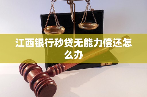 江西銀行秒貸無能力償還怎么辦