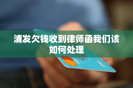 浦发欠钱收到律师函我们该如何处理 浦发欠钱收到律师函我们该如何处理