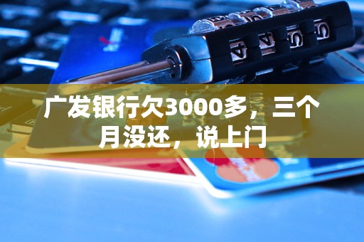 廣發(fā)銀行欠3000多，三個月沒還，說上門