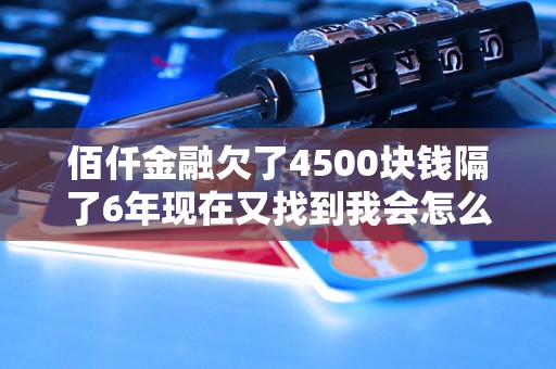 佰仟金融欠了4500塊錢隔了6年現(xiàn)在又找到我會(huì)怎么辦