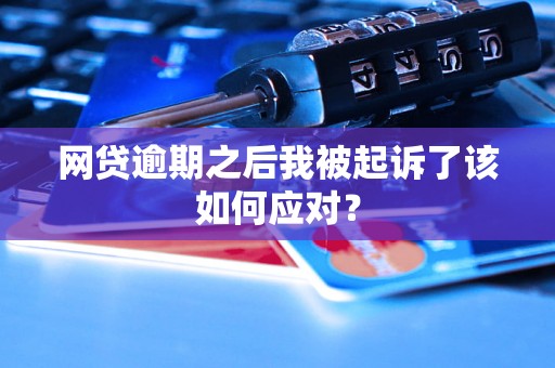 网贷逾期之后我被起诉了该如何应对？