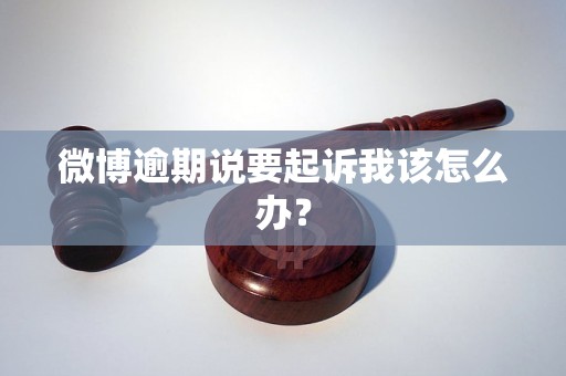 微博逾期说要起诉我该怎么办？