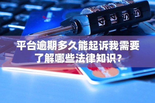 平台逾期多久能起诉我需要了解哪些法律知识？
