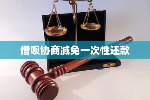 借呗协商减免一次性还款 借呗协商减免一次性还款