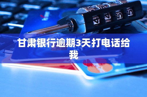 甘肃银行逾期3天打电话给我