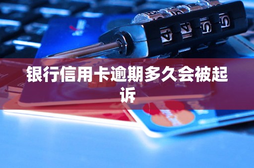 银行信用卡逾期多久会被起诉