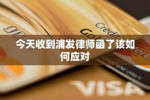 今天收到浦发律师函了该如何应对