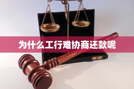 为什么工行难协商还款呢 为什么工行难协商还款呢