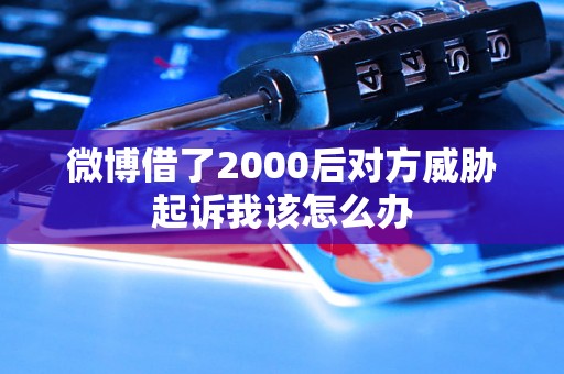 微博借了2000后对方威胁起诉我该怎么办