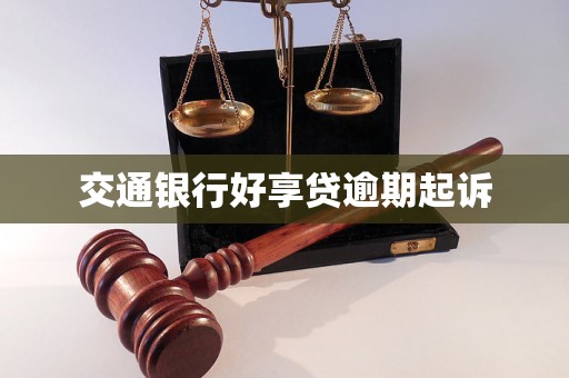 交通银行好享贷逾期起诉 交通银行好享贷逾期起诉