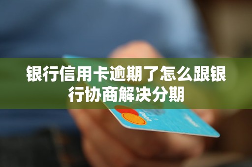 銀行信用卡逾期了怎么跟銀行協(xié)商解決分期