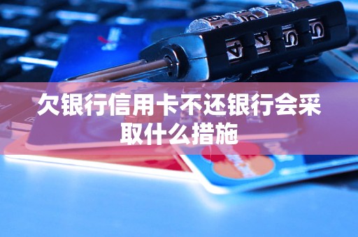 欠銀行信用卡不還銀行會(huì)采取什么措施