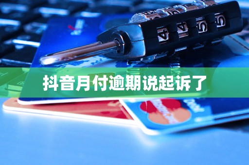 抖音月付逾期说起诉了