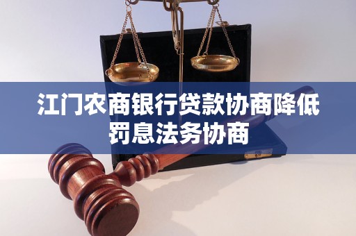 江門農(nóng)商銀行貸款協(xié)商降低罰息法務(wù)協(xié)商