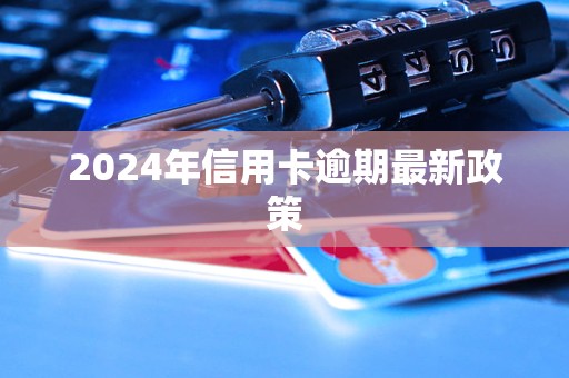 2024年信用卡逾期最新政策