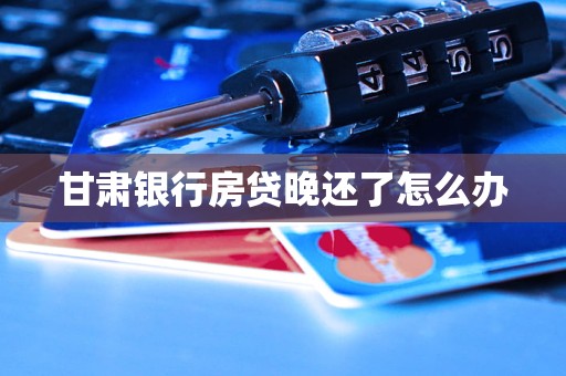 甘肅銀行房貸晚還了怎么辦