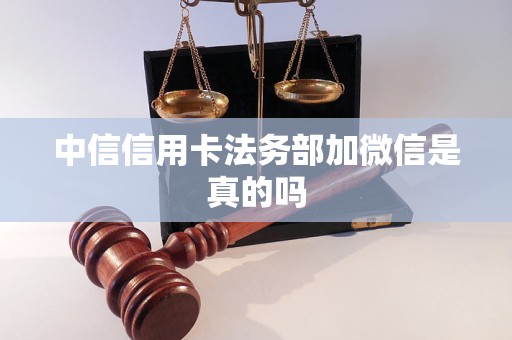 中信信用卡法務(wù)部加微信是真的嗎