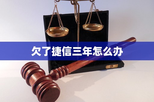 欠了捷信三年怎么办 欠了捷信三年怎么办