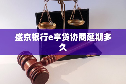 盛京銀行e享貸協(xié)商延期多久