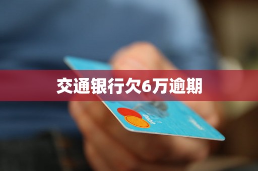 交通银行欠6万逾期 交通银行欠6万逾期