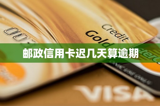 邮政信用卡迟几天算逾期 邮政信用卡迟几天算逾期