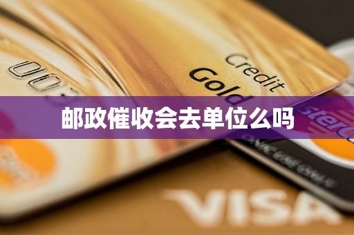邮政催收会去单位么吗