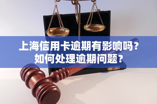 上海信用卡逾期有影響嗎？如何處理逾期問題？