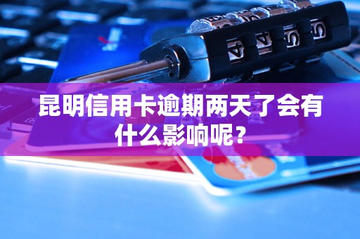 昆明信用卡逾期兩天了會(huì)有什么影響呢？