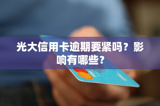 光大信用卡逾期要緊嗎？影響有哪些？