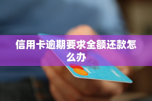 信用卡逾期要求全額還款怎么辦