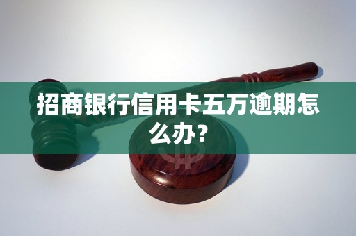 招商銀行信用卡五萬逾期怎么辦？