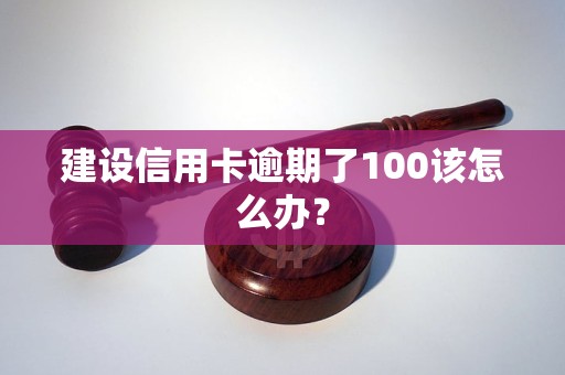 建設(shè)信用卡逾期了100該怎么辦？