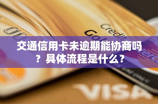 交通信用卡未逾期能協(xié)商嗎？具體流程是什么？