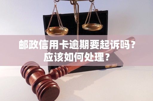 郵政信用卡逾期要起訴嗎？應(yīng)該如何處理？