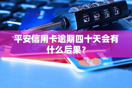 平安信用卡逾期四十天會(huì)有什么后果？